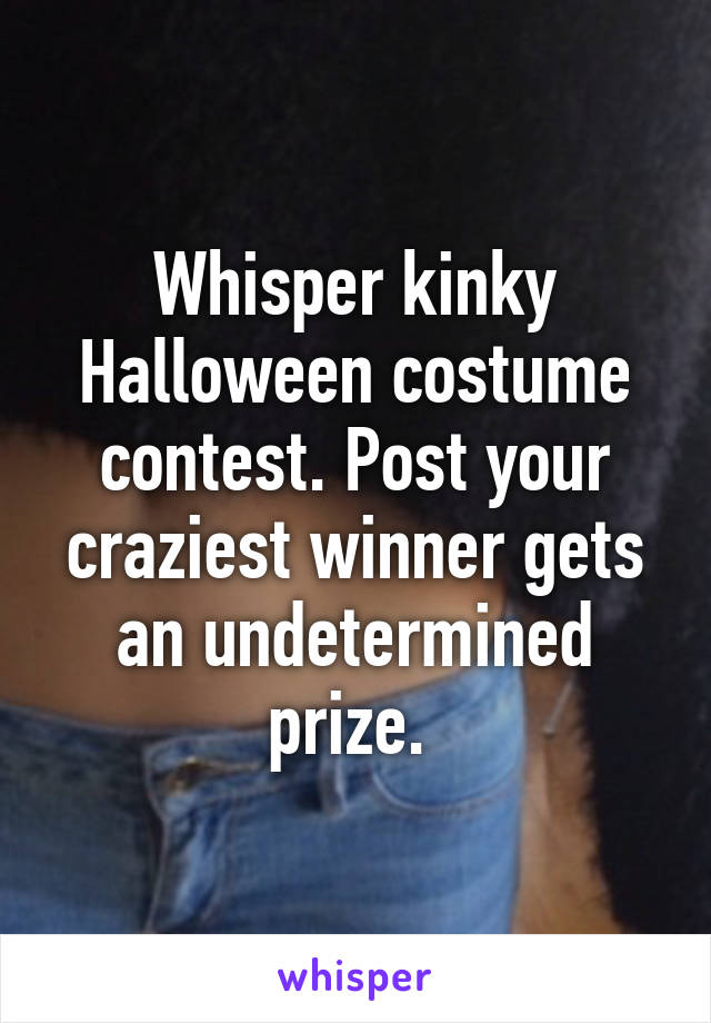 Whisper kinky Halloween costume contest. Post your craziest winner gets an undetermined prize. 