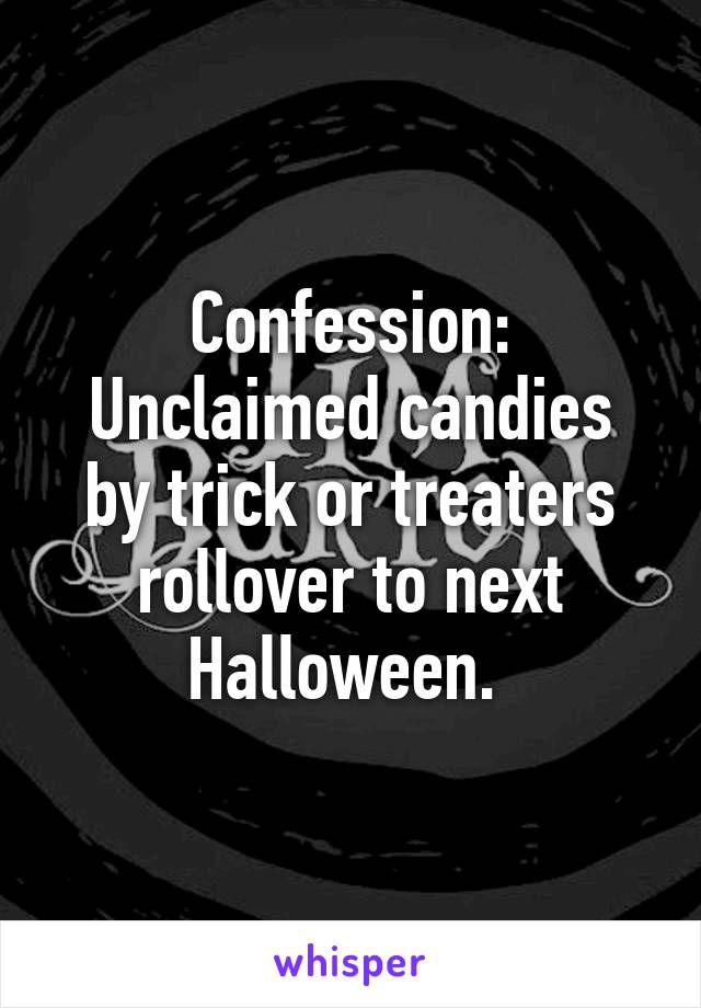 Confession:
Unclaimed candies by trick or treaters rollover to next Halloween. 
