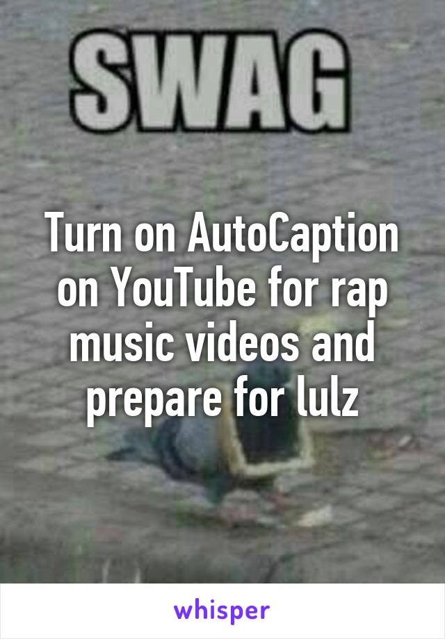 Turn on AutoCaption on YouTube for rap music videos and prepare for lulz