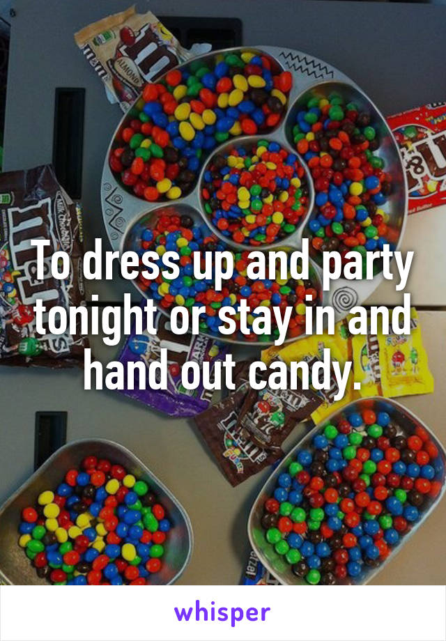 To dress up and party tonight or stay in and hand out candy.