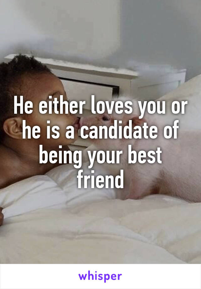 He either loves you or he is a candidate of being your best friend