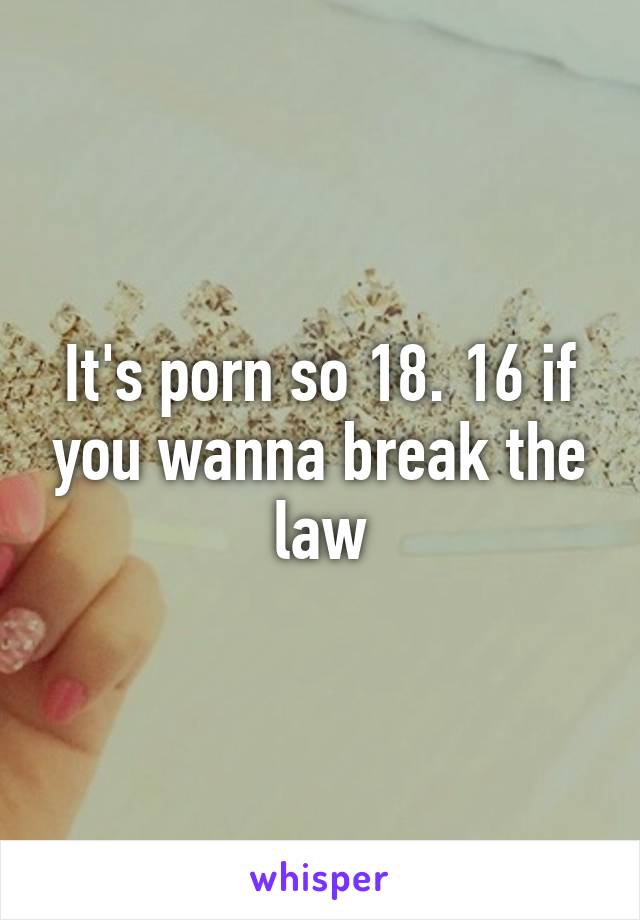It's porn so 18. 16 if you wanna break the law
