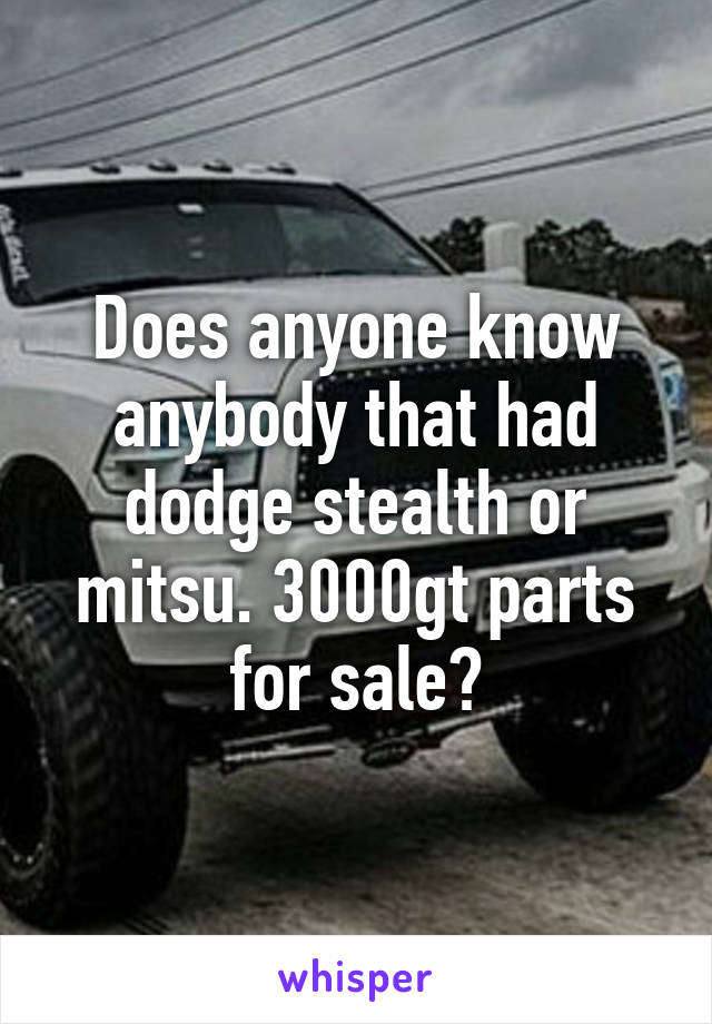 Does anyone know anybody that had dodge stealth or mitsu. 3000gt parts for sale?