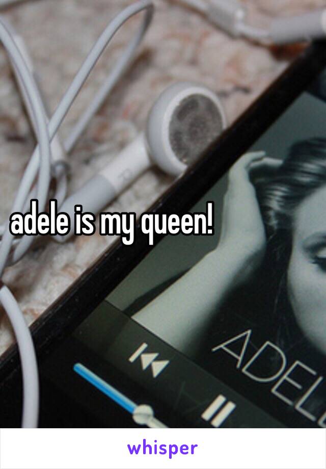 adele is my queen!