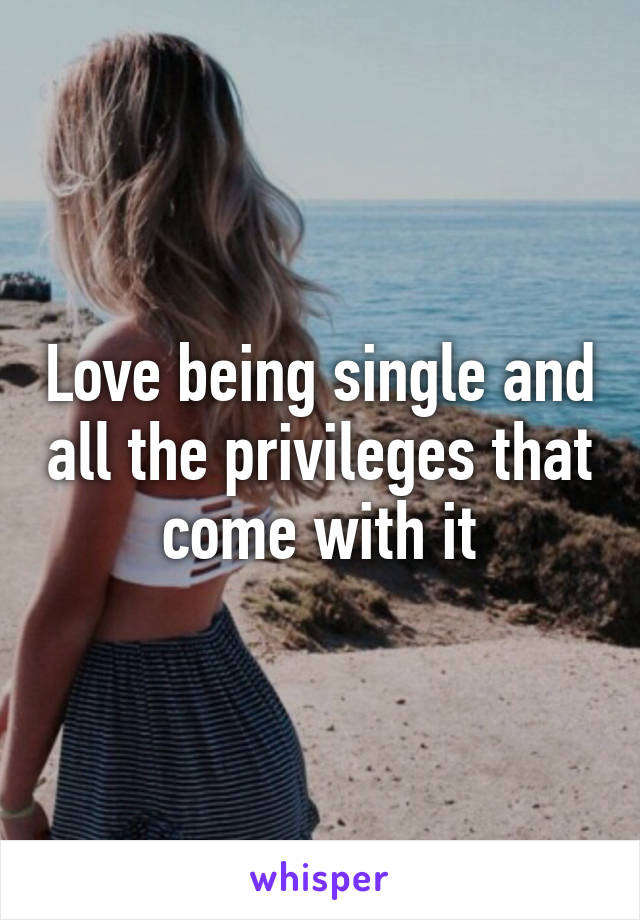 Love being single and all the privileges that come with it
