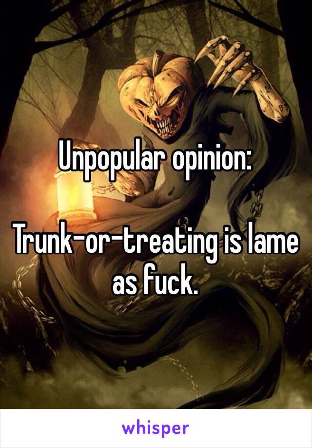 Unpopular opinion:

Trunk-or-treating is lame as fuck.