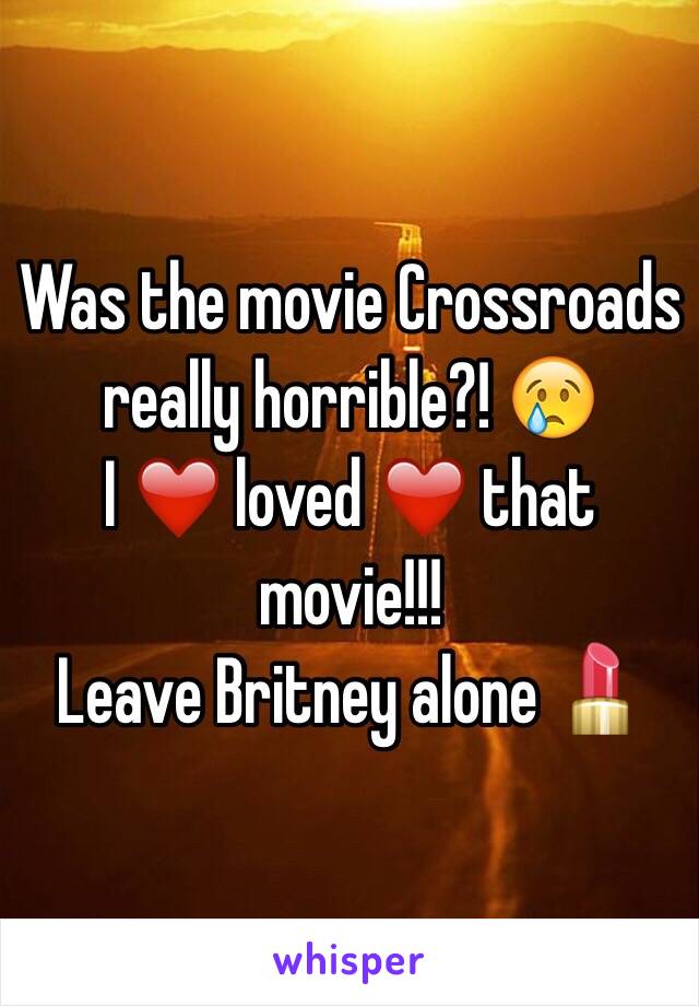 Was the movie Crossroads really horrible?! 😢
I ❤️ loved ❤️ that movie!!!
Leave Britney alone 💄
