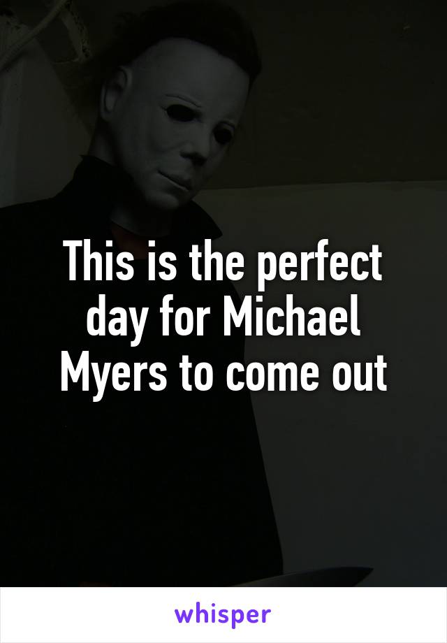 This is the perfect day for Michael Myers to come out