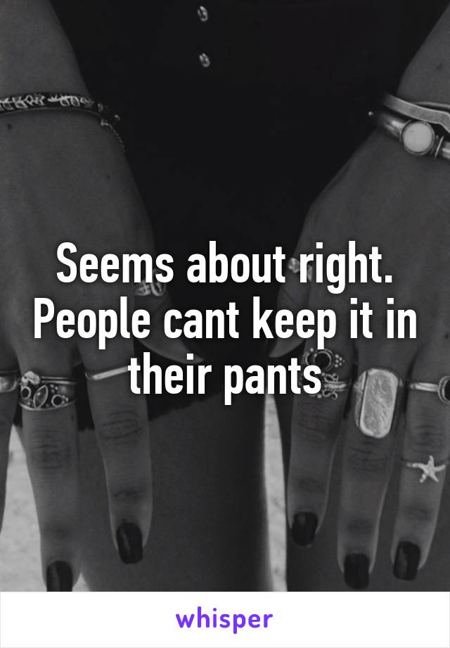 Seems about right. People cant keep it in their pants