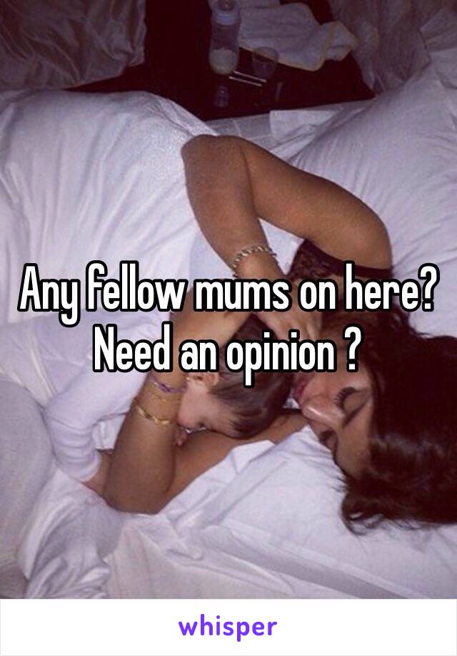 Any fellow mums on here? Need an opinion ? 