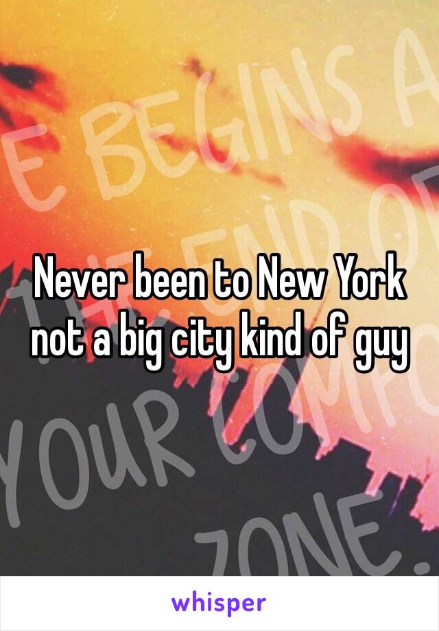 Never been to New York not a big city kind of guy 