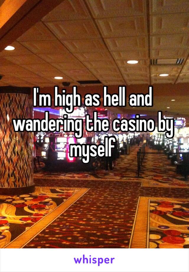 I'm high as hell and wandering the casino by myself
