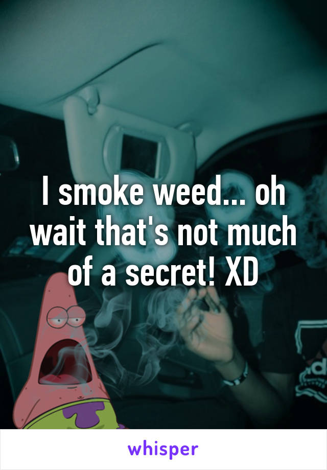 I smoke weed... oh wait that's not much of a secret! XD