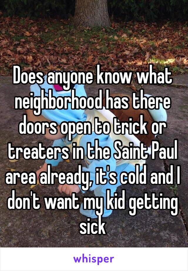 Does anyone know what neighborhood has there doors open to trick or treaters in the Saint Paul area already, it's cold and I don't want my kid getting sick
