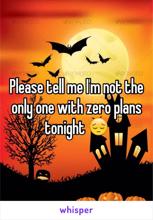 Please tell me I'm not the only one with zero plans tonight 😔