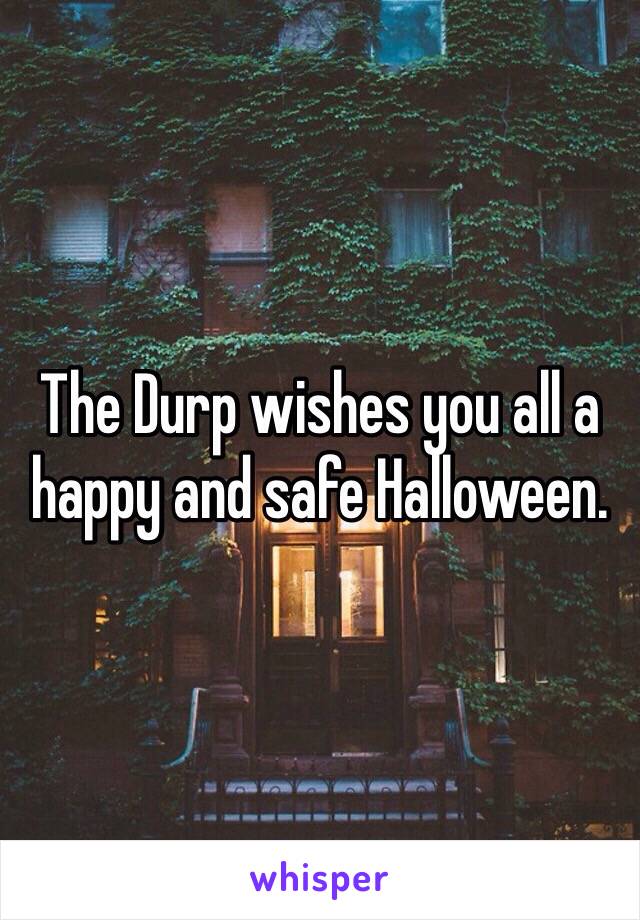 The Durp wishes you all a happy and safe Halloween. 