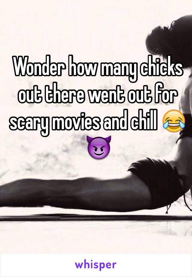 Wonder how many chicks out there went out for scary movies and chill 😂😈 