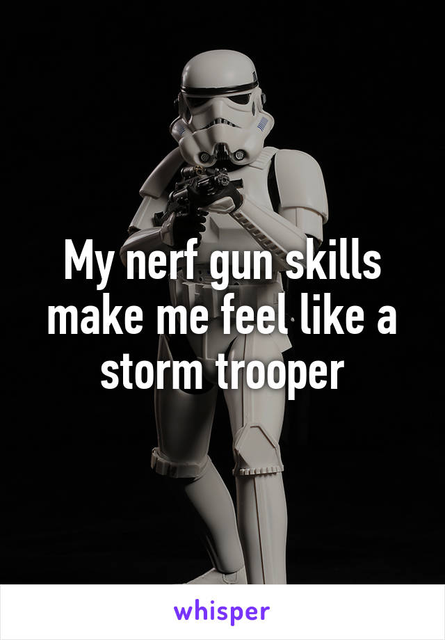 My nerf gun skills make me feel like a storm trooper
