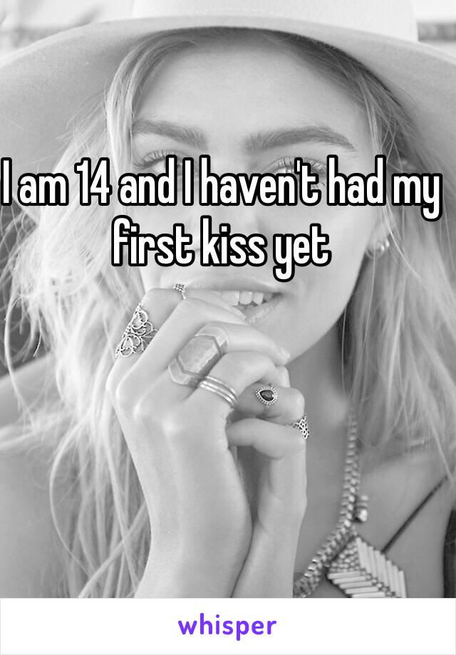 I am 14 and I haven't had my first kiss yet 