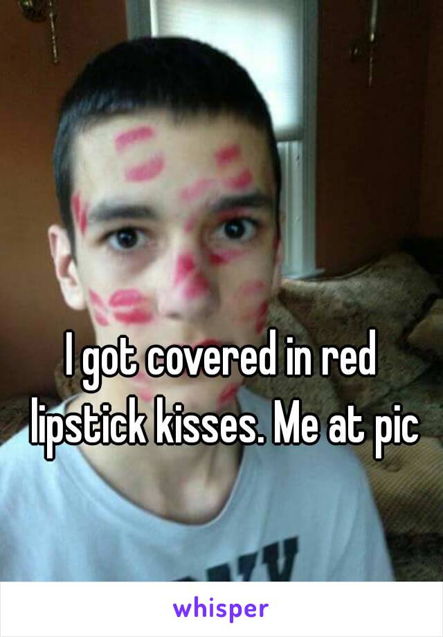 I got covered in red lipstick kisses. Me at pic