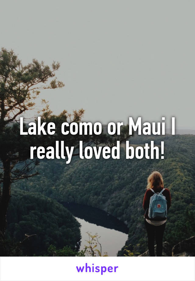 Lake como or Maui I really loved both!