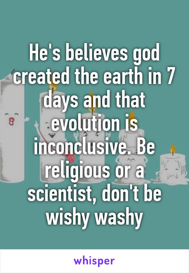 He's believes god created the earth in 7 days and that evolution is inconclusive. Be religious or a scientist, don't be wishy washy