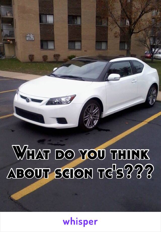 What do you think about scion tc's??? 