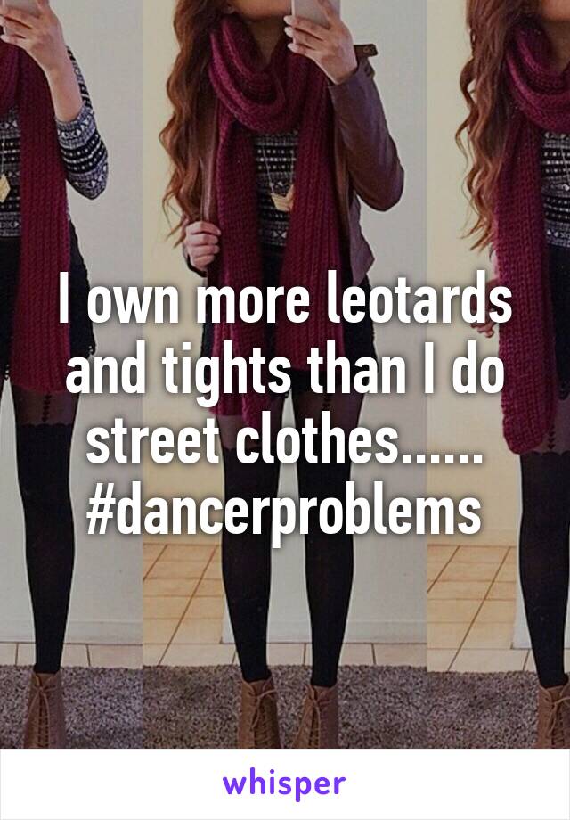 I own more leotards and tights than I do street clothes...... #dancerproblems