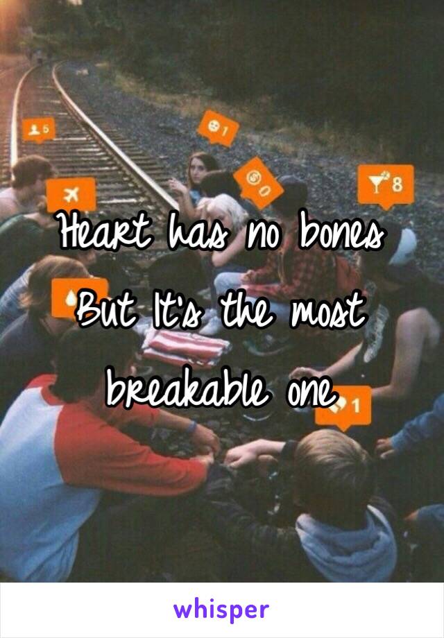 Heart has no bones 
But It's the most breakable one