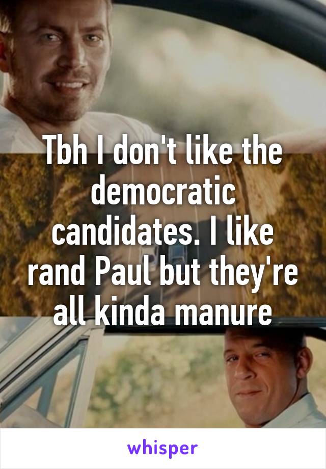 Tbh I don't like the democratic candidates. I like rand Paul but they're all kinda manure