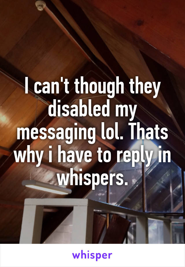 I can't though they disabled my messaging lol. Thats why i have to reply in whispers.