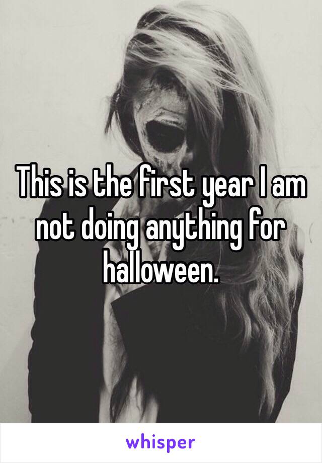 This is the first year I am not doing anything for halloween. 
