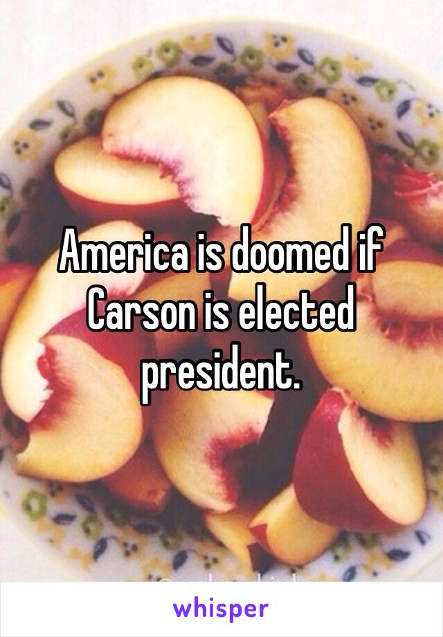 America is doomed if Carson is elected president.