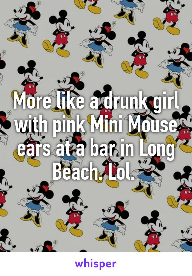 More like a drunk girl with pink Mini Mouse ears at a bar in Long Beach. Lol. 