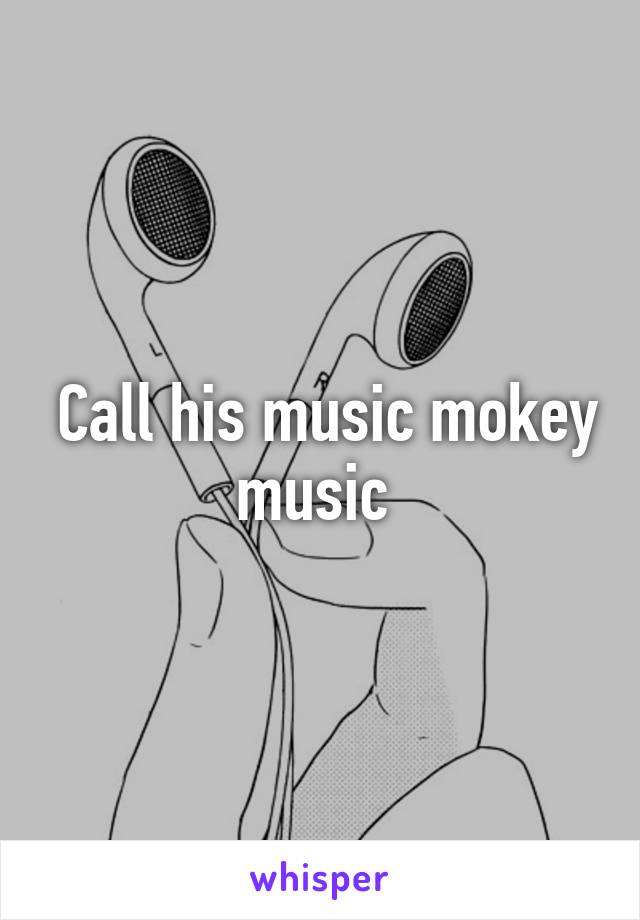  Call his music mokey music 