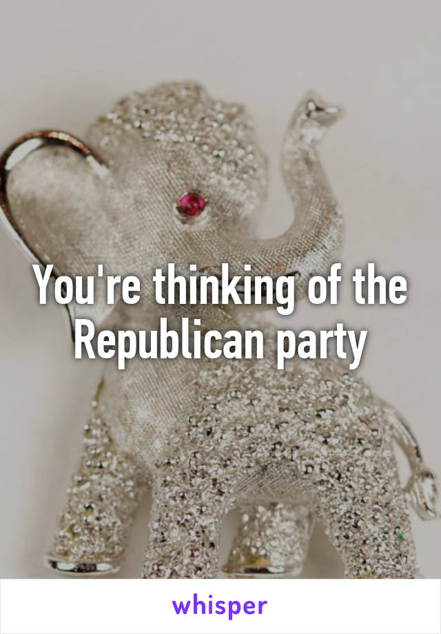 You're thinking of the Republican party