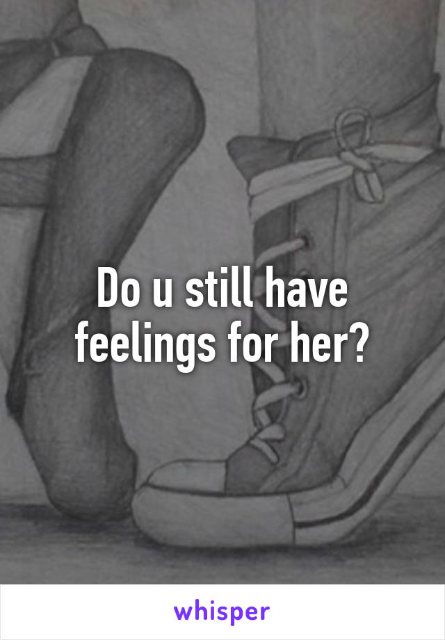 Do u still have feelings for her?