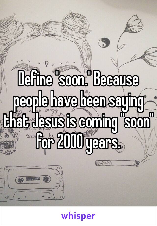 Define "soon." Because people have been saying that Jesus is coming "soon" for 2000 years.