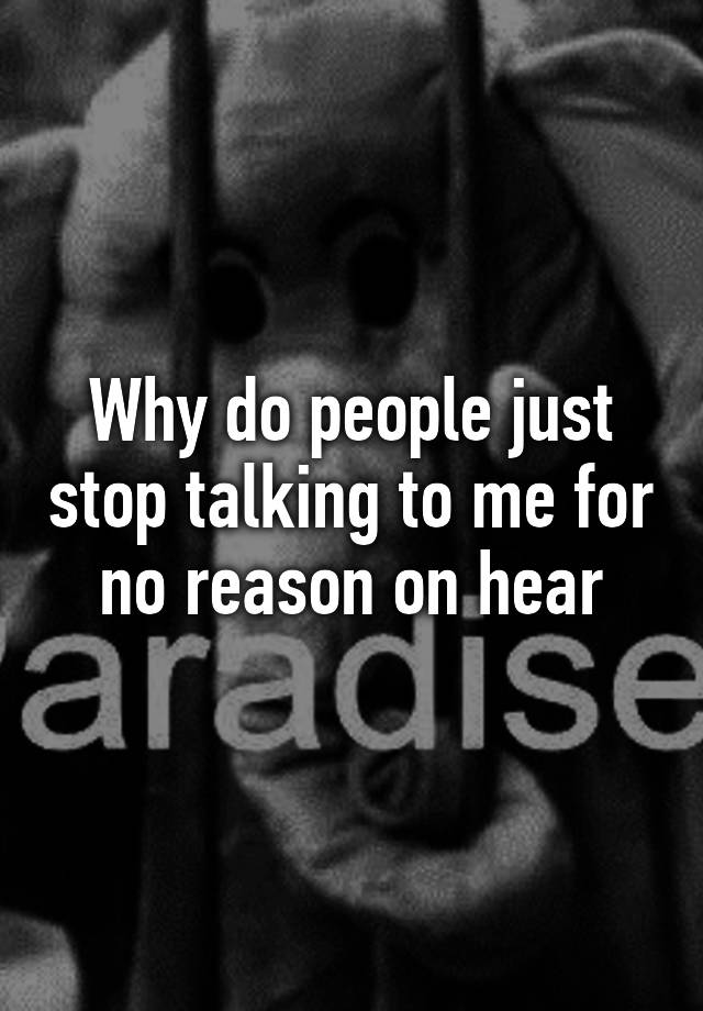 why-do-people-just-stop-talking-to-me-for-no-reason-on-hear