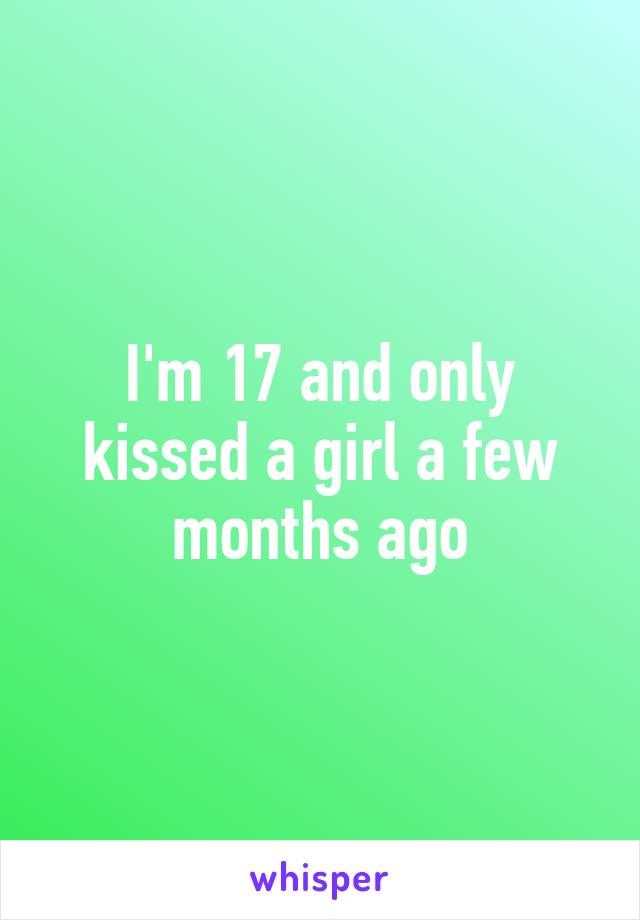I'm 17 and only kissed a girl a few months ago