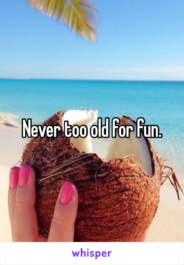 Never too old for fun.