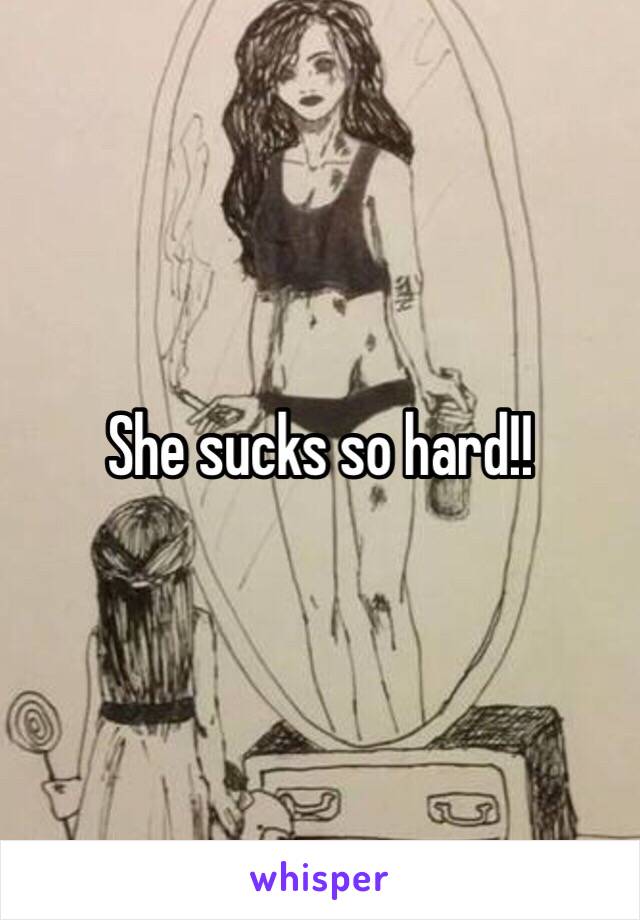 She sucks so hard!!
