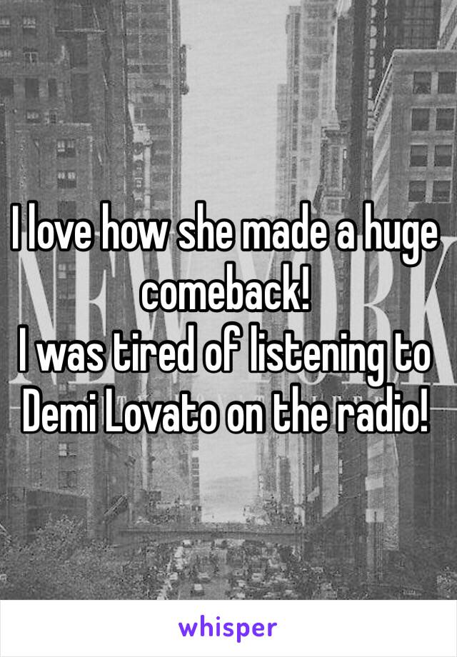 I love how she made a huge comeback! 
I was tired of listening to  
Demi Lovato on the radio! 
