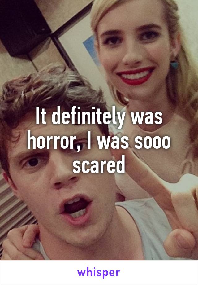 It definitely was horror, I was sooo scared