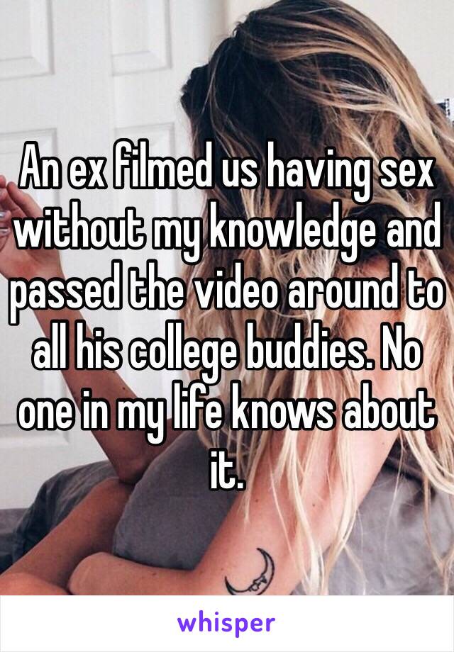 An ex filmed us having sex without my knowledge and passed the video around to all his college buddies. No one in my life knows about it.