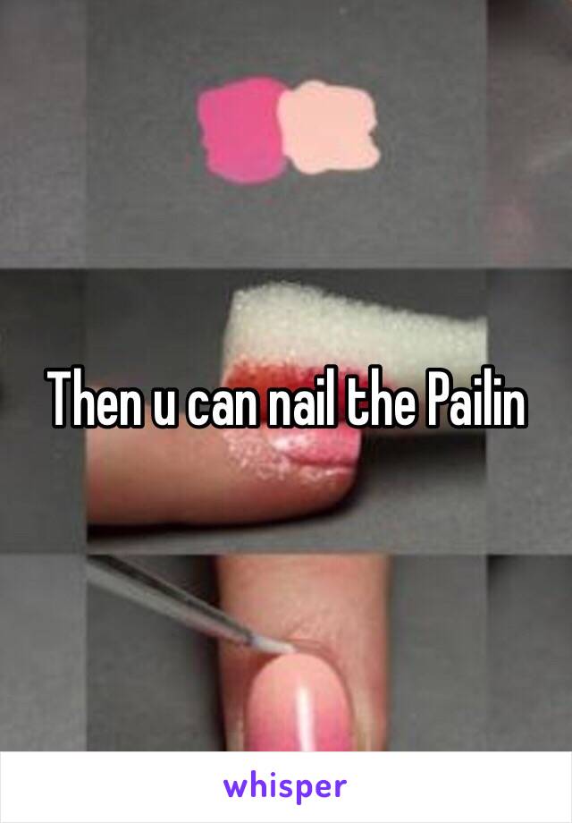 Then u can nail the Pailin 