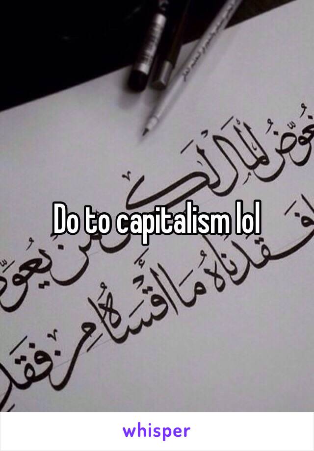 Do to capitalism lol