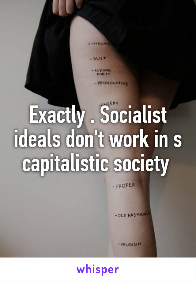 Exactly . Socialist ideals don't work in s capitalistic society 