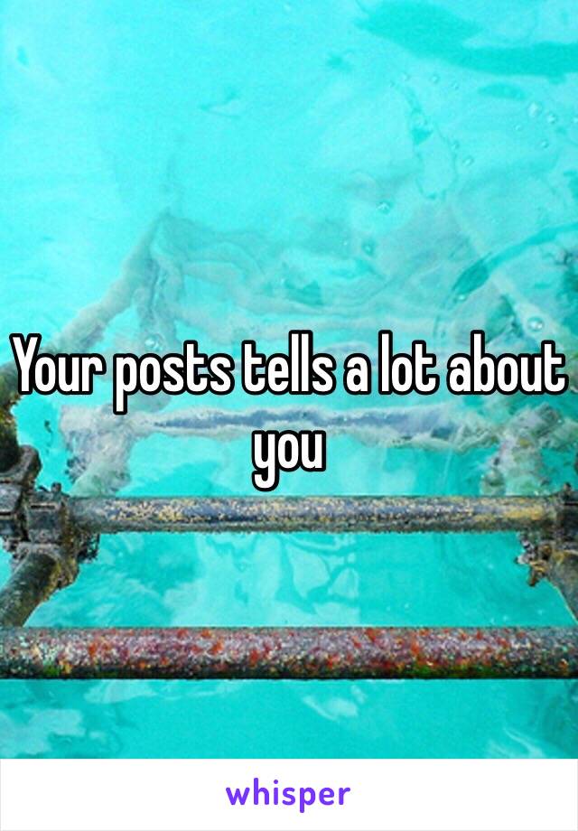 Your posts tells a lot about you