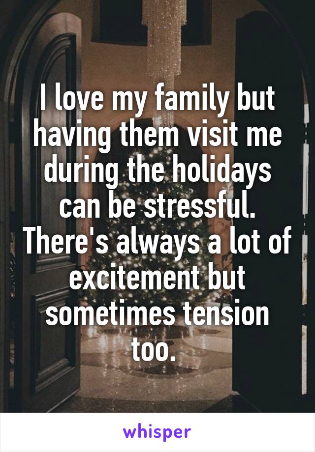 I love my family but having them visit me during the holidays can be stressful. There's always a lot of excitement but sometimes tension too. 